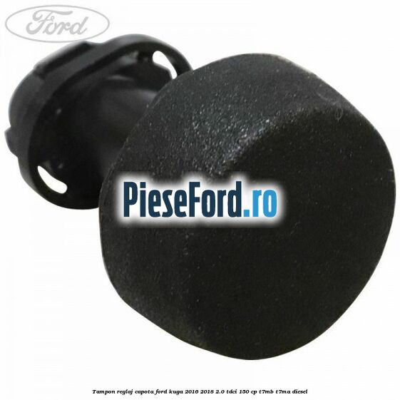 Tampon reglaj capota Ford Kuga 2016-2018 2.0 TDCi 150 cp Tampon reglaj capota Ford Kuga 2016-2018 2.0 TDCi 150 cp T7MB, T7MA diesel