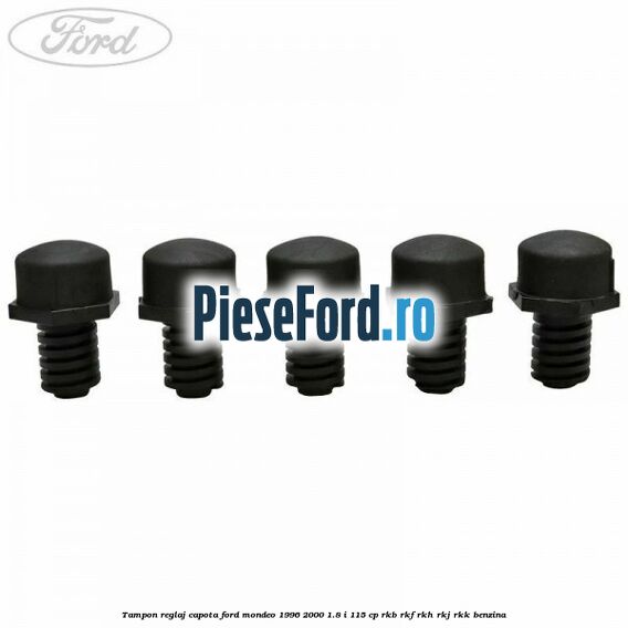 Tampon reglaj capota Ford Mondeo 1996-2000 1.8 i 115 cp RKB, RKF, RKH, RKJ, RKK benzina