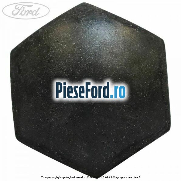 Tampon reglaj capota Ford Mondeo 2014-2018 1.5 TDCi 120 cp UGCC, XUCA diesel