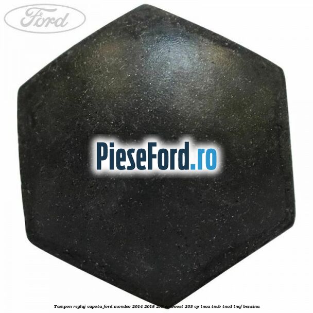 Tampon reglaj capota Ford Mondeo 2014-2018 2.0 EcoBoost 203 cp TNCA, TNCB, TNCD, TNCF benzina