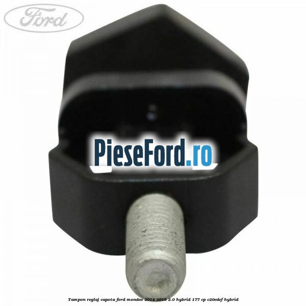 Tampon reglaj capota Ford Mondeo 2014-2018 2.0 Hybrid 177 cp C20EDEF hybrid