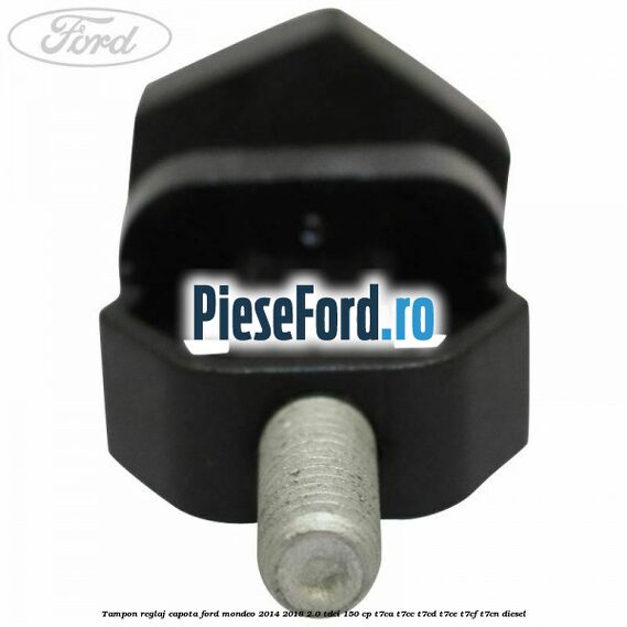 Tampon reglaj capota Ford Mondeo 2014-2018 2.0 TDCi 150 cp Tampon reglaj capota Ford Mondeo 2014-2018 2.0 TDCi 150 cp T7CA, T7CC, T7CD, T7CE, T7CF, T7CN diesel
