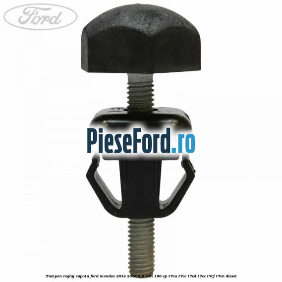Tampon reglaj capota Ford Mondeo 2014-2018 2.0 TDCi 150 cp Tampon reglaj capota Ford Mondeo 2014-2018 2.0 TDCi 150 cp T7CA, T7CC, T7CD, T7CE, T7CF, T7CN diesel