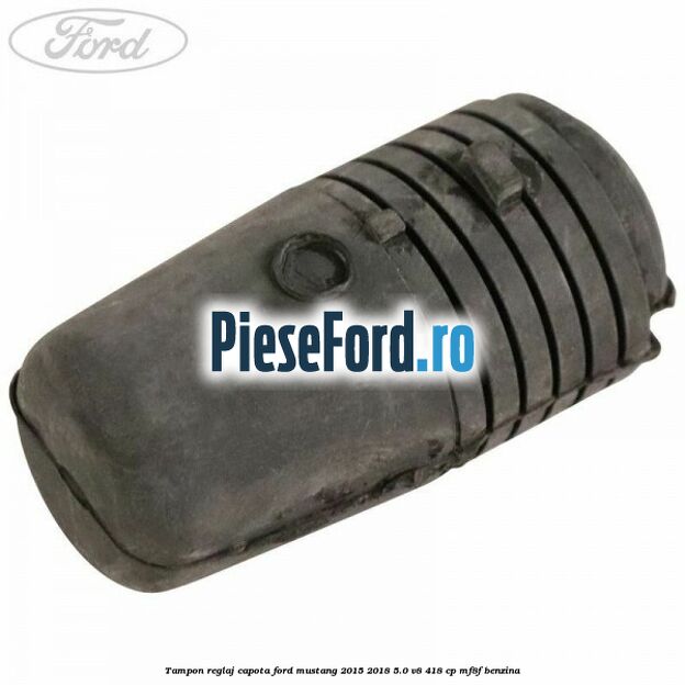 Tampon reglaj capota Ford Mustang 2015-2018 5.0 V8 418 cp Tampon reglaj capota Ford Mustang 2015-2018 5.0 V8 418 cp MF8F benzina