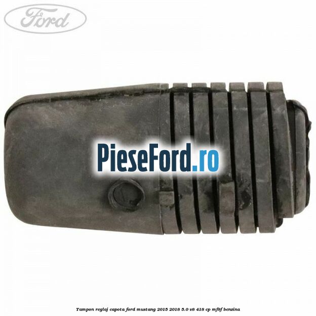Tampon reglaj capota Ford Mustang 2015-2018 5.0 V8 418 cp Tampon reglaj capota Ford Mustang 2015-2018 5.0 V8 418 cp MF8F benzina