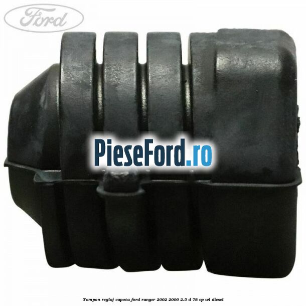 Tampon reglaj capota Ford Ranger 2002-2006 2.5 D 78 cp Tampon reglaj capota Ford Ranger 2002-2006 2.5 D 78 cp WL diesel