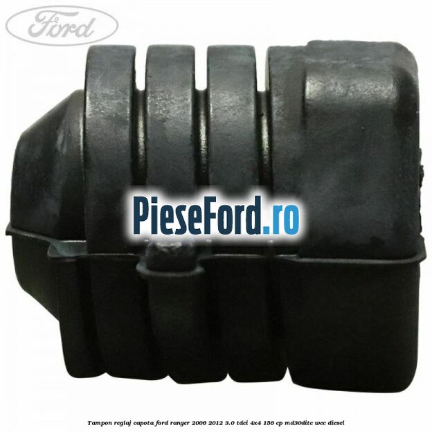Tampon reglaj capota Ford Ranger 2006-2012 3.0 TDCi 4x4 156 cp Tampon reglaj capota Ford Ranger 2006-2012 3.0 TDCi 4x4 156 cp MD30DITC, WEC diesel