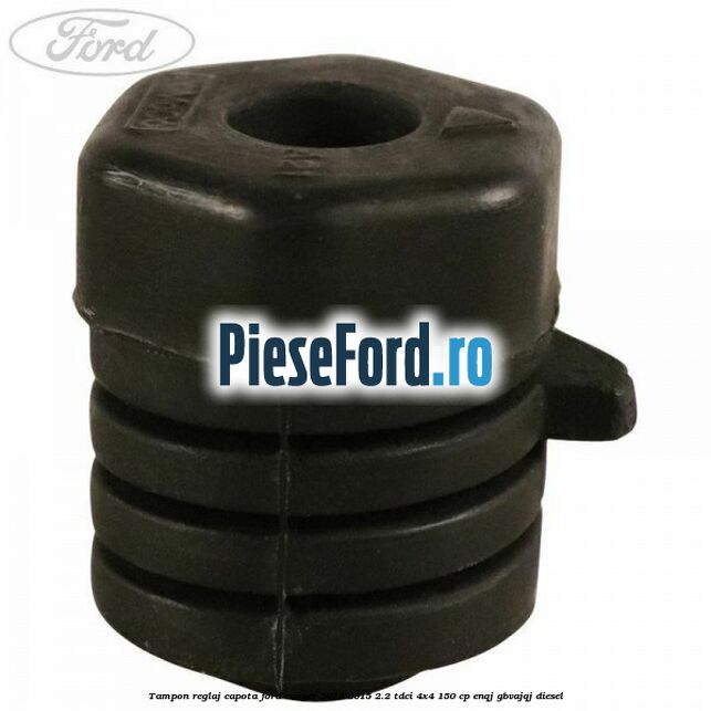 Tampon reglaj capota Ford Ranger 2012-2015 2.2 TDCi 4x4 150 cp ENQJ, GBVAJQJ diesel