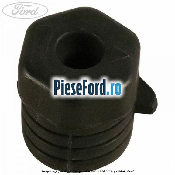 Tampon reglaj capota Ford Ranger 2016-2020 2.2 TDCi 131 cp T22DD0P diesel