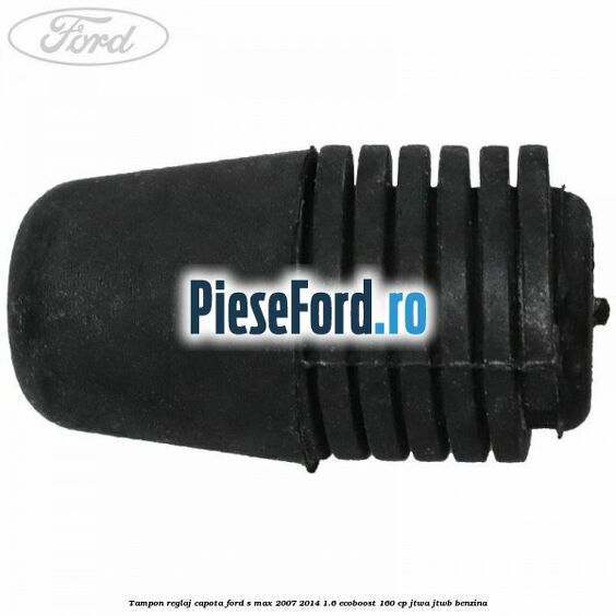 Tampon reglaj capota Ford S-Max 2007-2014 1.6 EcoBoost 160 cp JTWA, JTWB benzina