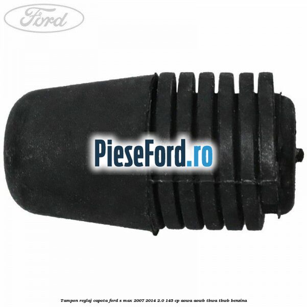 Tampon reglaj capota Ford S-Max 2007-2014 2.0 145 cp AOWA, AOWB, TBWA, TBWB benzina