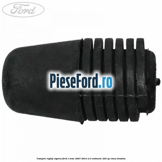 Tampon reglaj capota Ford S-Max 2007-2014 2.0 EcoBoost 203 cp TNWA benzina