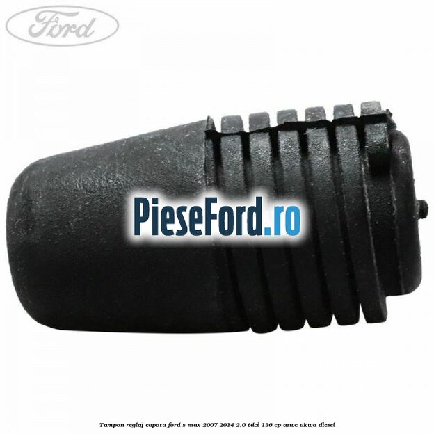 Tampon reglaj capota Ford S-Max 2007-2014 2.0 TDCi 136 cp AZWC, UKWA diesel