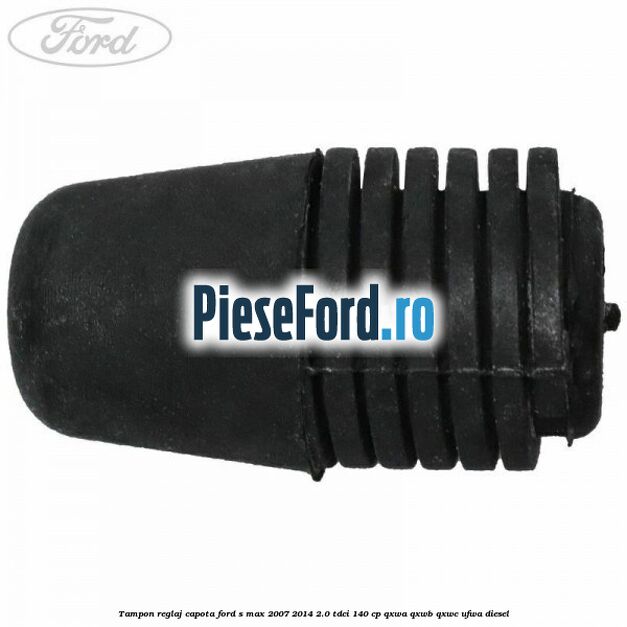 Tampon reglaj capota Ford S-Max 2007-2014 2.0 TDCi 140 cp QXWA, QXWB, QXWC, UFWA diesel