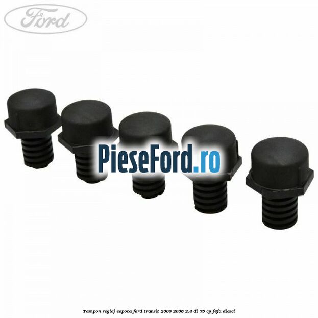 Tampon reglaj capota Ford Transit 2000-2006 2.4 DI 75 cp F4FA diesel