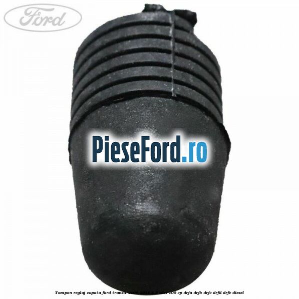 Tampon reglaj capota Ford Transit 2006-2014 2.2 TDCi 100 cp DRFA, DRFB, DRFC, DRFD, DRFE diesel