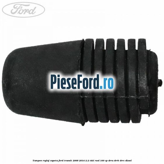 Tampon reglaj capota Ford Transit 2006-2014 2.2 TDCi RWD 100 cp DRRA, DRRB, DRRC diesel
