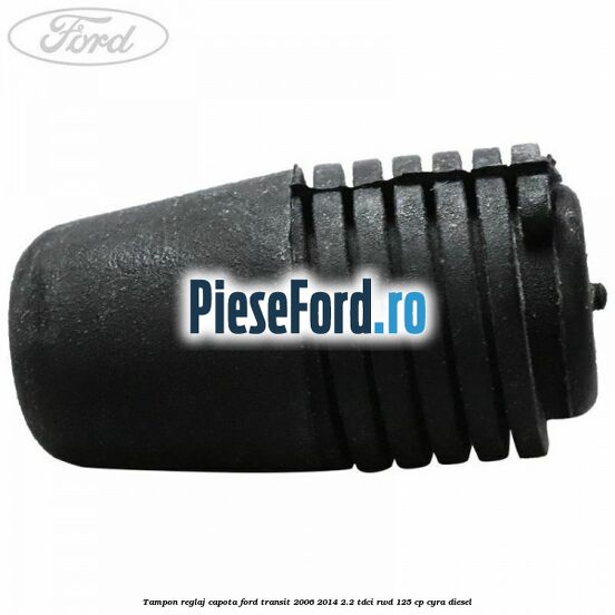 Tampon reglaj capota Ford Transit 2006-2014 2.2 TDCi RWD 125 cp CYRA diesel