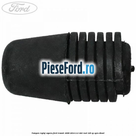 Tampon reglaj capota Ford Transit 2006-2014 2.2 TDCi RWD 125 cp CYRA diesel