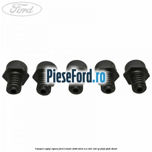 Tampon reglaj capota Ford Transit 2006-2014 2.4 TDCi 100 cp Tampon reglaj capota Ford Transit 2006-2014 2.4 TDCi 100 cp PHFA, PHFC diesel