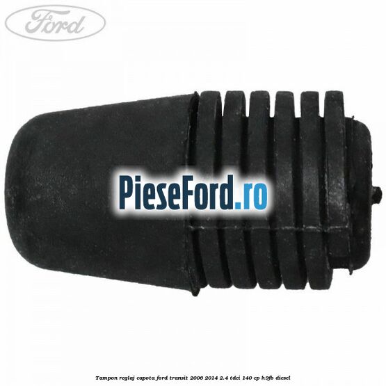 Tampon reglaj capota Ford Transit 2006-2014 2.4 TDCi 140 cp H9FB diesel