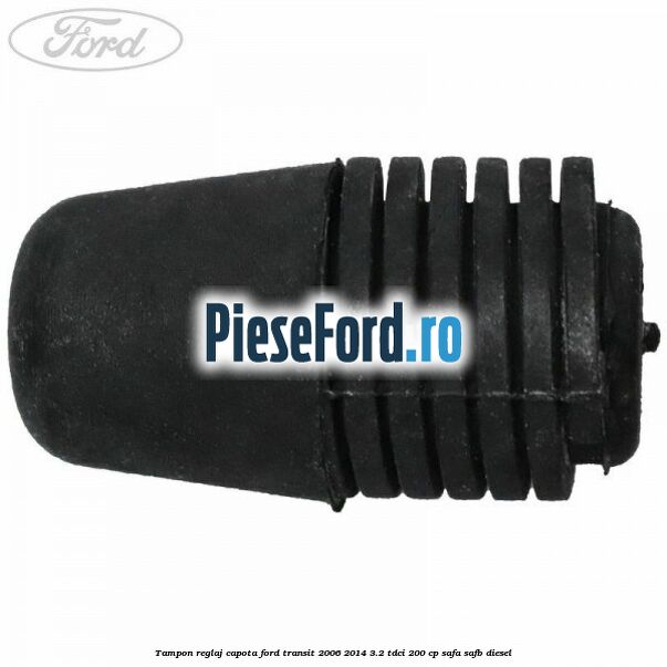 Tampon reglaj capota Ford Transit 2006-2014 3.2 TDCi 200 cp SAFA, SAFB diesel