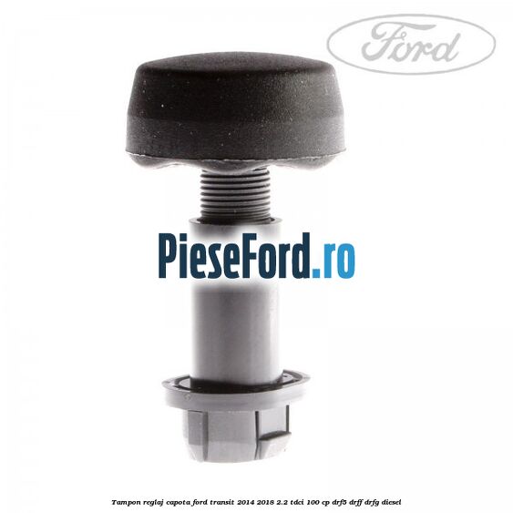 Tampon reglaj capota Ford Transit 2014-2018 2.2 TDCi 100 cp DRF5, DRFF, DRFG diesel