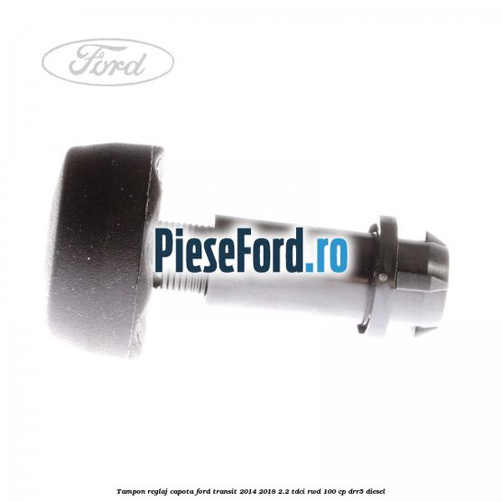 Tampon reglaj capota Ford Transit 2014-2018 2.2 TDCi RWD 100 cp DRR5 diesel