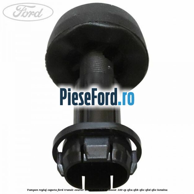 Tampon reglaj capota Ford Transit Courier 2014-2018 1.0 EcoBoost 100 cp SFCA, SFCB, SFCC, SFCD, SFCE benzina