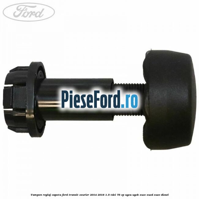 Tampon reglaj capota Ford Transit Courier 2014-2018 1.5 TDCi 75 cp UGCA, UGCB, XUCC, XUCD, XUCE diesel
