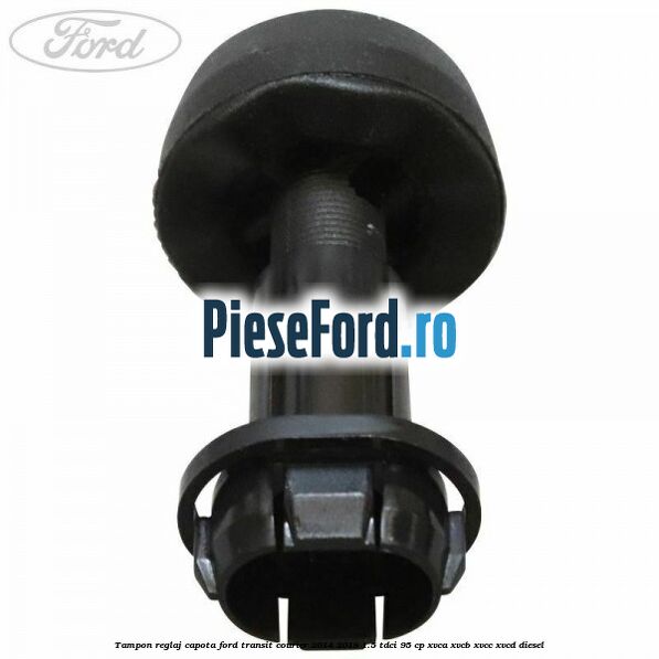 Tampon reglaj capota Ford Transit Courier 2014-2018 1.5 TDCi 95 cp XVCA, XVCB, XVCC, XVCD diesel