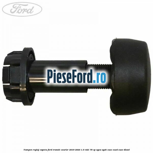 Tampon reglaj capota Ford Transit Courier 2019-2023 1.5 TDCi 75 cp UGCA, UGCB, XUCC, XUCD, XUCE diesel