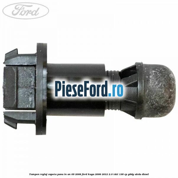 Tampon reglaj capota pana in an 09/2008 Ford Kuga 2008-2012 2.0 TDCi 136 cp G6DG, UKDA diesel
