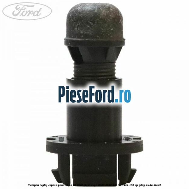 Tampon reglaj capota pana in an 09/2008 Ford Kuga 2008-2012 2.0 TDCi 4x4 136 cp G6DG, UKDA diesel