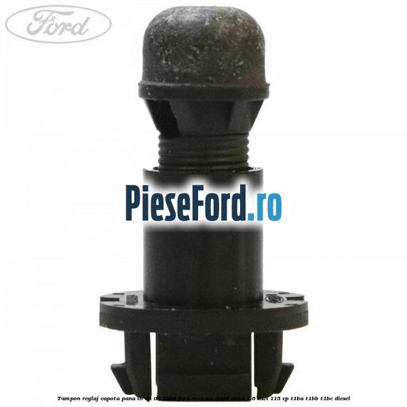 Tampon reglaj capota pana in an 09/2008 Ford Mondeo 2008-2014 1.6 TDCi 115 cp T1BA, T1BB, T1BC diesel