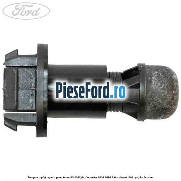 Tampon reglaj capota pana in an 09/2008 Ford Mondeo 2008-2014 2.0 EcoBoost 240 cp TPBA benzina