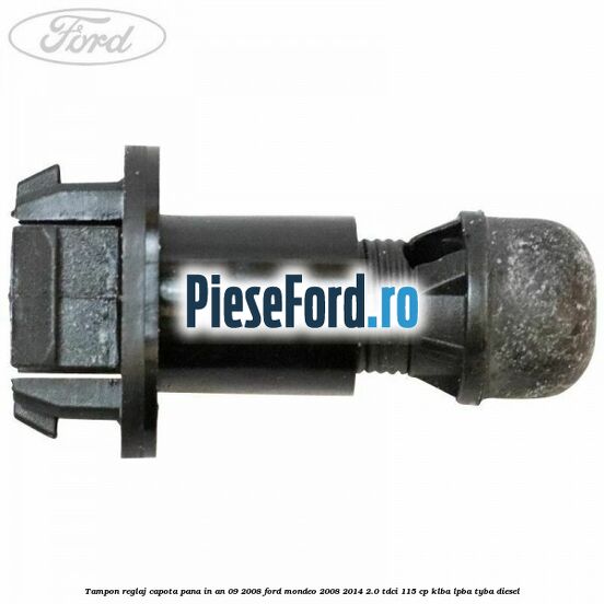 Tampon reglaj capota pana in an 09/2008 Ford Mondeo 2008-2014 2.0 TDCi 115 cp KLBA, LPBA, TYBA diesel