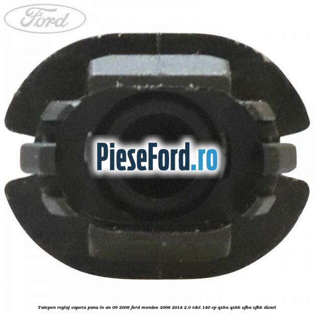 Tampon reglaj capota pana in an 09/2008 Ford Mondeo 2008-2014 2.0 TDCi 140 cp QXBA, QXBB, UFBA, UFBB diesel