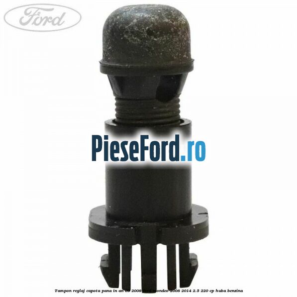 Tampon reglaj capota pana in an 09/2008 Ford Mondeo 2008-2014 2.5 220 cp