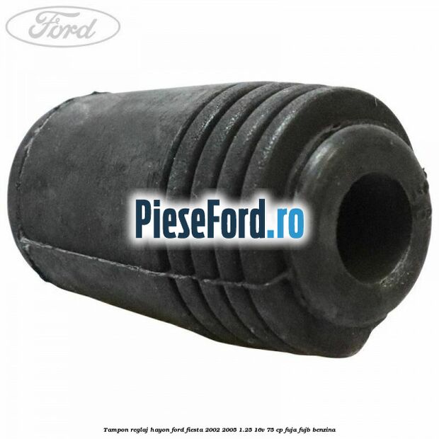 Tampon reglaj hayon Ford Fiesta 2002-2005 1.25 16V 75 cp FUJA, FUJB benzina