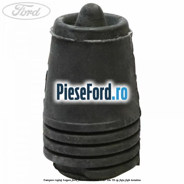 Tampon reglaj hayon Ford Fiesta 2005-2008 1.25 16V 75 cp FUJA, FUJB benzina