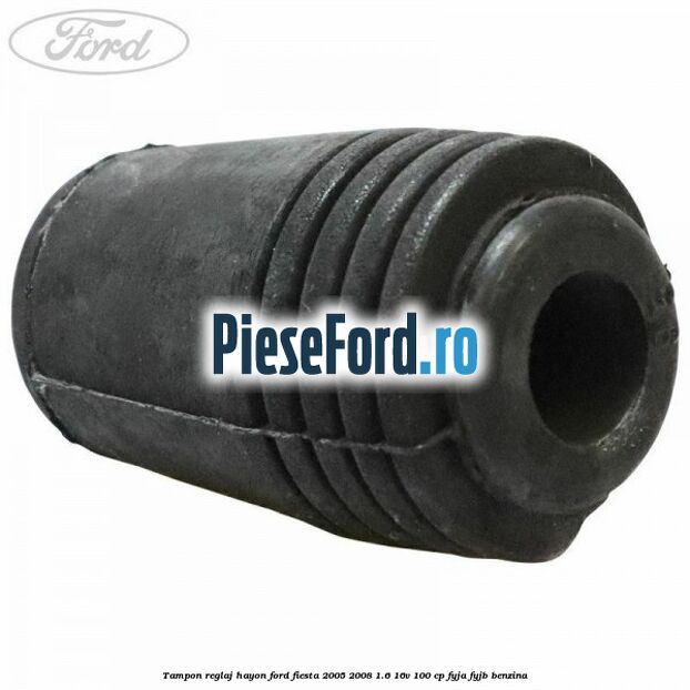 Tampon reglaj hayon Ford Fiesta 2005-2008 1.6 16V 100 cp FYJA, FYJB benzina