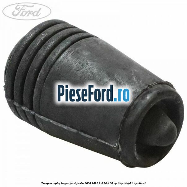 Tampon reglaj hayon Ford Fiesta 2008-2012 1.6 TDCi 90 cp HHJC, HHJD, HHJE diesel