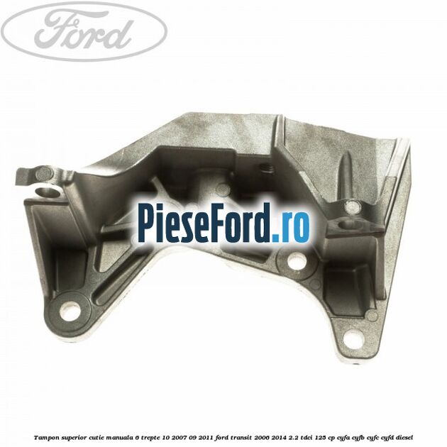 Tampon superior cutie manuala 6 trepte 10/2007-09/2011 Ford Transit 2006-2014 2.2 TDCi 125 cp CYFA, CYFB, CYFC, CYFD diesel