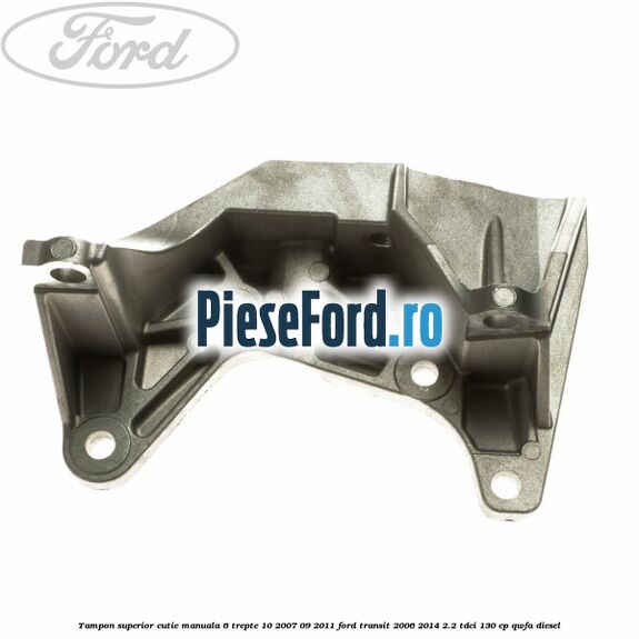 Tampon superior cutie manuala 6 trepte 10/2007-09/2011 Ford Transit 2006-2014 2.2 TDCi 130 cp QWFA diesel