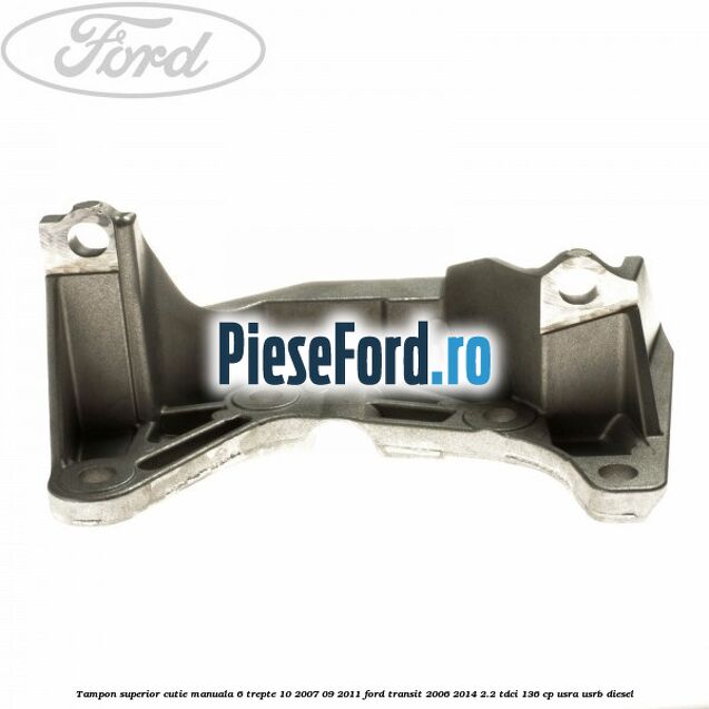 Tampon superior cutie manuala 6 trepte 10/2007-09/2011 Ford Transit 2006-2014 2.2 TDCi 136 cp USRA, USRB diesel