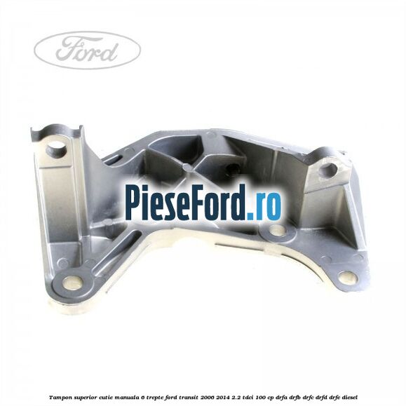 Tampon superior cutie manuala 6 trepte Ford Transit 2006-2014 2.2 TDCi 100 cp DRFA, DRFB, DRFC, DRFD, DRFE diesel