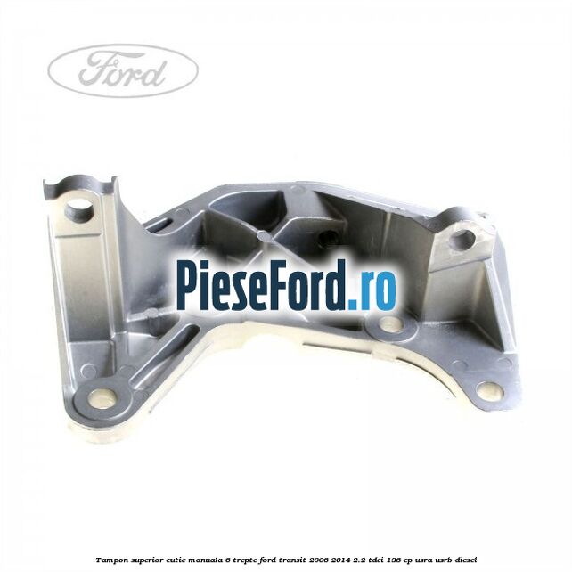 Tampon superior cutie manuala 6 trepte Ford Transit 2006-2014 2.2 TDCi 136 cp USRA, USRB diesel