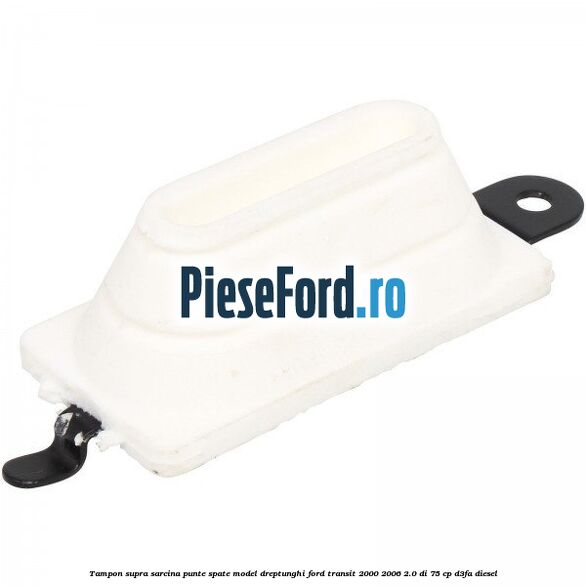 Tampon supra sarcina punte spate model dreptunghi Ford Transit 2000-2006 2.0 DI 75 cp D3FA diesel