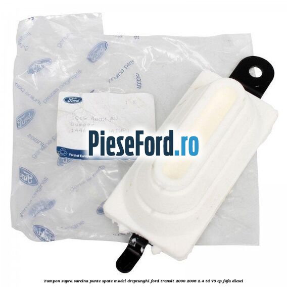 Tampon supra sarcina punte spate model dreptunghi Ford Transit 2000-2006 2.4 TD 75 cp Tampon supra sarcina punte spate model dreptunghi Ford Transit 2000-2006 2.4 TD 75 cp F4FA diesel